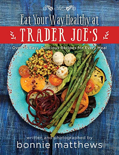 The Eat Your Way Healthy at Trader Joe's Cookbook: Over 75 Easy, Delicious R [Hardcover]