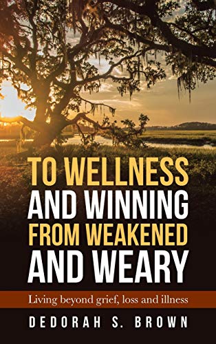 To Wellness and Winning from Weakened and Weary  Living Beyond Grief, Loss and  [Hardcover]