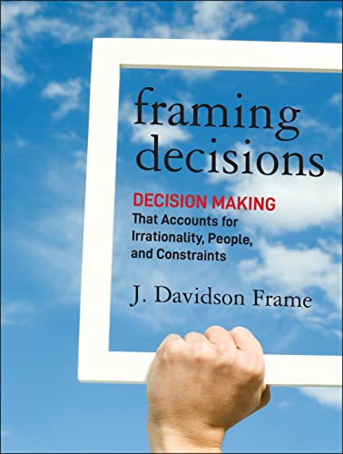 Framing Decisions: Decision-Making that Accounts for Irrationality, People and C [Hardcover]