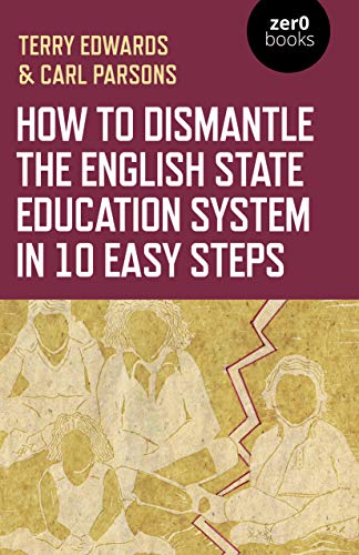 How to Dismantle the English State Education System in 10 Easy Steps: The Academ [Paperback]