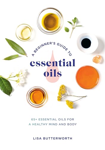 A Beginner's Guide to Essential Oils: 65+ Essential Oils for a Healthy Mind and  [Paperback]