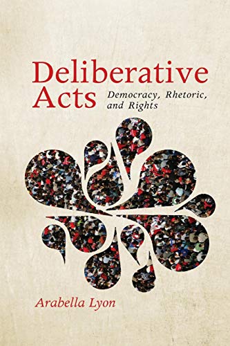 Deliberative Acts Democracy, Rhetoric, and Rights [Paperback]