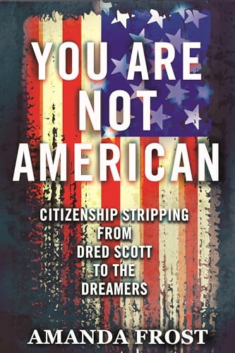 You Are Not American: Citizenship Stripping from Dred Scott to the Dreamers [Paperback]