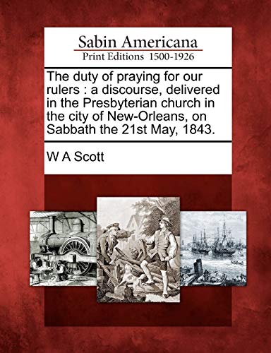 Duty of Praying for Our Rulers  A Discourse, Delivered in the Presbyterian Chur [Paperback]