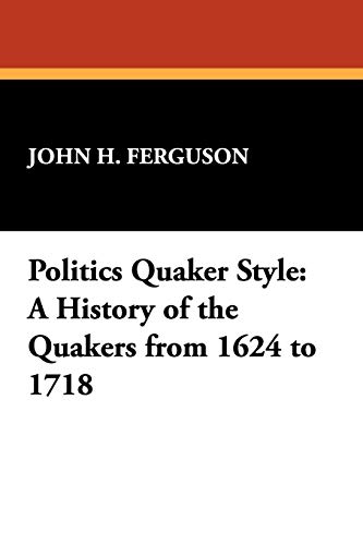 Politics Quaker Style  A History of the Quakers from 1624-1718 [Paperback]