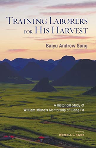 Training Laborers For His Harvest A Historical Study Of William Milne's Mentors [Paperback]