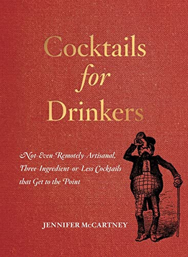 Cocktails for Drinkers: Not-Even-Remotely-Artisanal, Three-Ingredient-or-Less Co [Paperback]