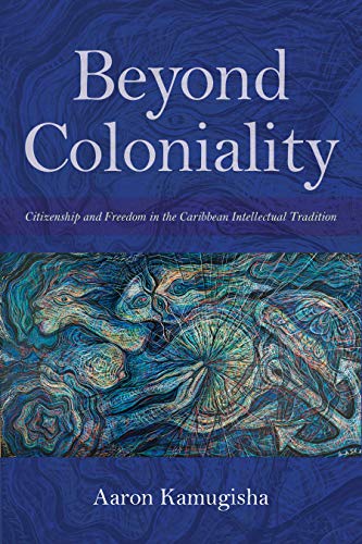 Beyond Coloniality Citizenship and Freedom in the Caribbean Intellectual Tradit [Hardcover]