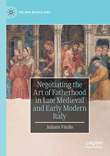 Negotiating the Art of Fatherhood in Late Medieval and Early Modern Italy [Paperback]