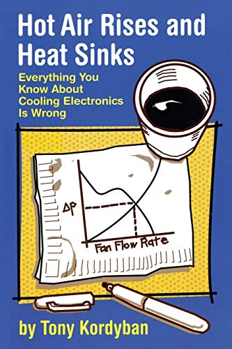 Hot Air Rises And Heat Sinks Everything You Kno About Cooling Electronics Is W [Paperback]