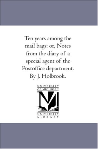 Ten Years among the Mail Bags  Or, Notes from the Diary of A Special Agent of t [Unknon]