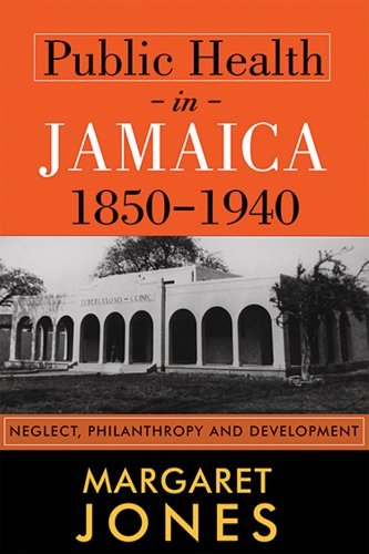 Public Health In Jamaica, 1850-1940: Neglect, Philanthropy And Development [Paperback]