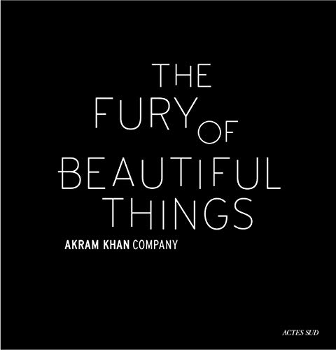 Akram Khan: The Fury of Beautiful Things [Hardcover]