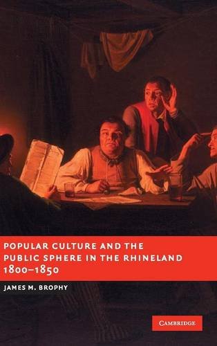 Popular Culture and the Public Sphere in the Rhineland, 1800}}}1850 [Hardcover]