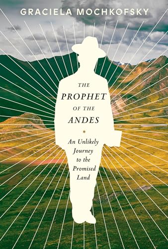 The Prophet of the Andes: An Unlikely Journey to the Promised Land [Hardcover]