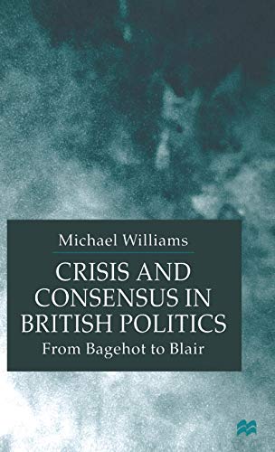 Crisis and Consensus in British Politics: From Bagehot to Blair [Hardcover]