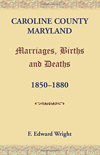 Caroline County, Maryland, Marriages, Births And Deaths, 1850-1880 [Paperback]