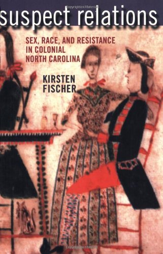 Suspect Relations: Sex, Race, And Resistance In Colonial North Carolina [Paperback]