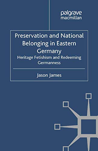 Preservation and National Belonging in Eastern Germany Heritage Fetishism and R [Paperback]