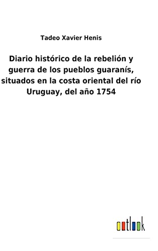 Diario Historico De La Rebelion Y Guerra De Los Pueblos Guaranis, Situados En La