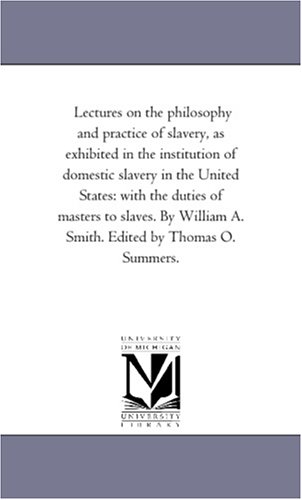 Lectures on the Philosophy and Practice of Slavery, As Exhibited in the Institut [Unknon]