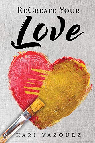 ReCreate Your Love  A Guide to Create True Unconditional Love for Yourself, You [Paperback]