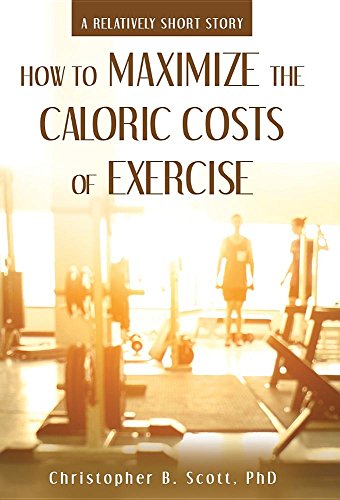 Ho To Maximize The Caloric Costs Of Exercise A Relatively Short Story [Hardcover]