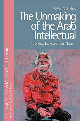 The Unmaking of the Arab Intellectual Prophecy, Exile and the Nation [Hardcover]