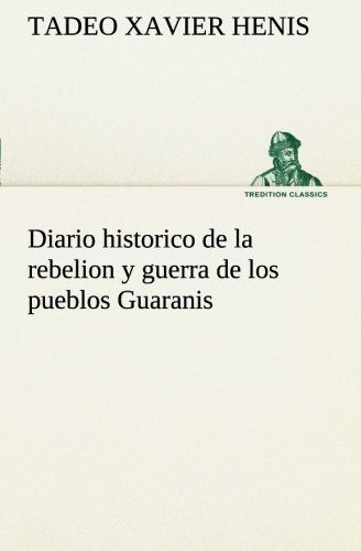 Diario Historico de la Rebelion y Guerra de Los Pueblos Guaranis Situados en la  [Paperback]