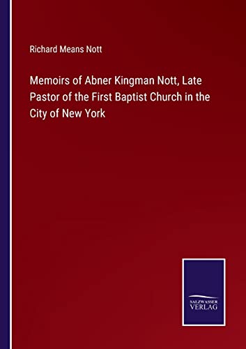 Memoirs Of Abner Kingman Nott, Late Pastor Of The First Baptist Church In The Ci