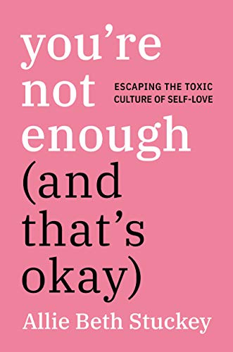 You're Not Enough (And That's Okay): Escaping the Toxic Culture of Self-Love [Hardcover]