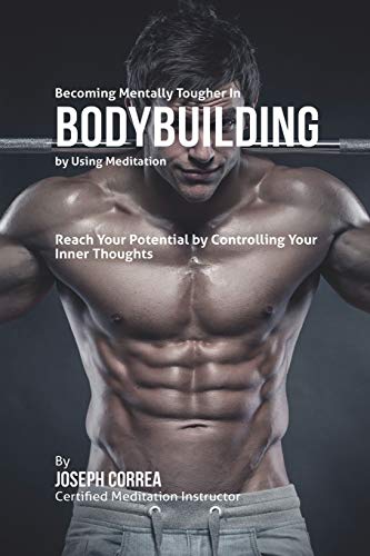 Becoming Mentally Tougher In Bodybuilding By Using Meditation Reach Your Potent [Paperback]