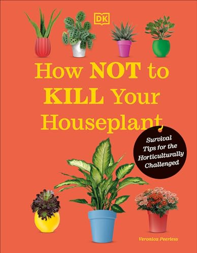 How Not to Kill Your Houseplant New Edition: Survival Tips for the Horticultural [Hardcover]