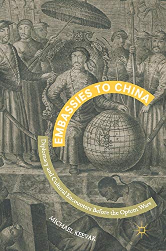 Embassies to China: Diplomacy and Cultural Encounters Before the Opium Wars [Hardcover]