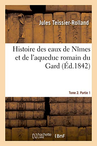 Histoire Des Eaux De Nimes Et De L'Aqueduc Romain Du Gard. Tome 2. Partie 1