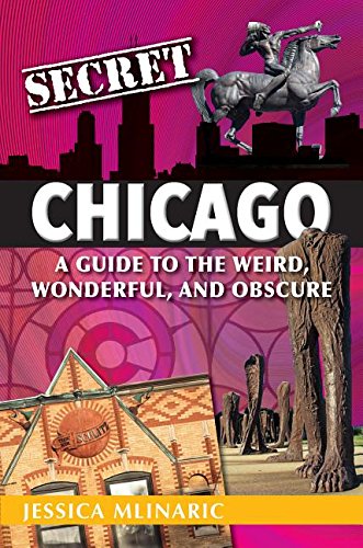 Secret Chicago: A Guide To The Weird, Wonderf