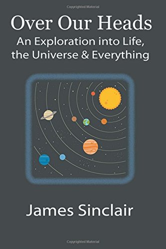 Over Our Heads An Exploration Into Life, The Universe, And Everything [Paperback]