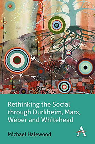 Rethinking the Social through Durkheim, Marx, Weber and Whitehead [Hardcover]