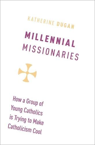 Millennial Missionaries: How a Group of Young Catholics is Trying to Make Cathol [Hardcover]