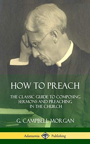 Ho to Preach  The Classic Guide to Composing Sermons and Preaching in the Chur [Hardcover]