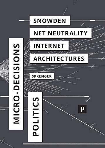 The Politics Of Micro-Decisions Edard Snoden, Net Neutrality, And The Archite [Paperback]