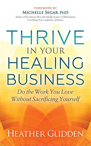 Thrive in Your Healing Business Do the Work You Love Without Sacrificing Yourse [Paperback]