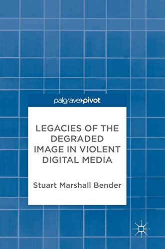 Legacies of the Degraded Image in Violent Digital Media [Hardcover]