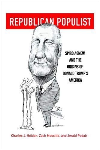 Republican Populist  Spiro Agnew and the Origins of Donald Trump's America [Hardcover]