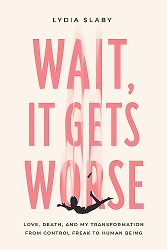 Wait, It Gets Worse: Love, Death, and My Transformation from Control Freak to Hu [Paperback]