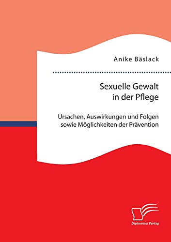 Sexuelle Gealt In Der Pflege Ursachen, Ausirkungen Und Folgen Soie Mglichke [Paperback]