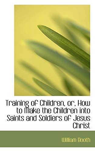 Training Of Children, Or, Ho To Make The Children Into Saints And Soldiers Of J [Paperback]