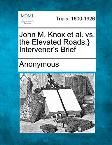 John M. Knox et Al. vs. the Elevated Roads. } Intervener's Brief [Paperback]