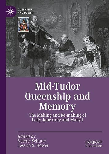 Mid-Tudor Queenship and Memory: The Making and Re-making of Lady Jane Grey and M [Hardcover]