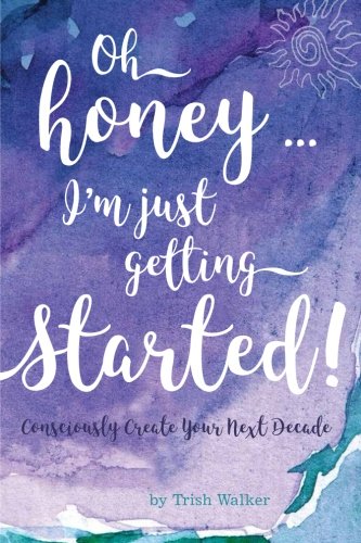 Oh Honey ... I'm Just Getting Started Consciously Create Your Next Decade [Paperback]